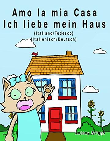 Amo la mia casa - Ich liebe mein Haus: Edizione Bilingue - Italiano/Tedesco (Rosie Cat)
